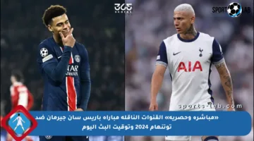 «مباشرة وحصرية» القنوات الناقلة مباراة باريس سان جيرمان ضد توتنهام 2024 وتوقيت البث اليوم